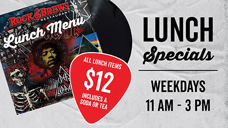 Rock & Brews Lunch Special: All lunch items $12, weekdays 11 AM to 3 PM